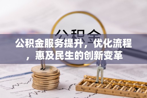 峡江公积金服务提升，优化流程，惠及民生的创新变革