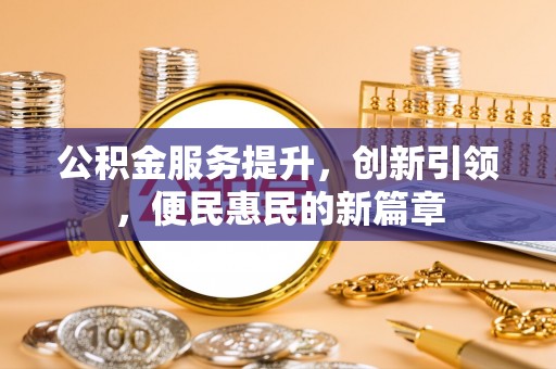 峡江公积金服务提升，创新引领，便民惠民的新篇章