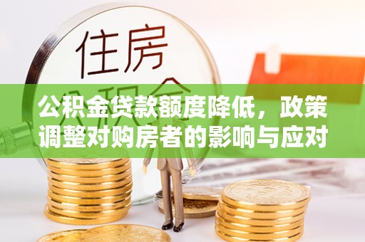 峡江公积金贷款额度降低，政策调整对购房者的影响与应对策略