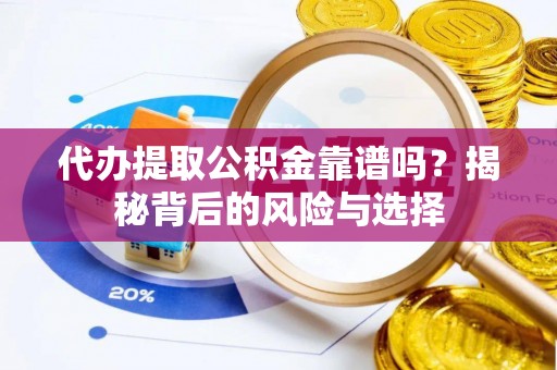 峡江代办提取公积金靠谱吗？揭秘背后的风险与选择