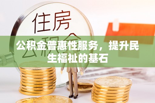 峡江公积金普惠性服务，提升民生福祉的基石