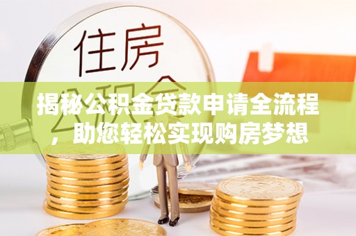 峡江揭秘公积金贷款申请全流程，助您轻松实现购房梦想