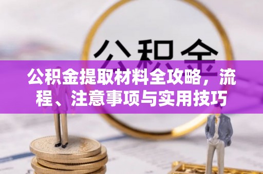峡江公积金提取材料全攻略，流程、注意事项与实用技巧