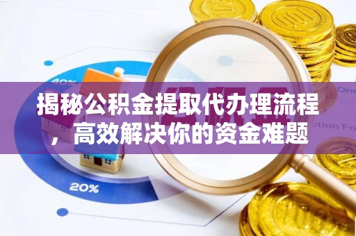 峡江揭秘公积金提取代办理流程，高效解决你的资金难题