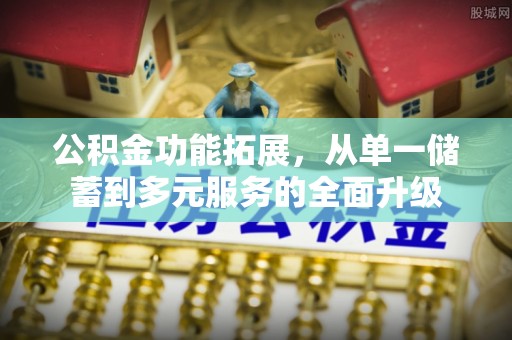 峡江公积金功能拓展，从单一储蓄到多元服务的全面升级