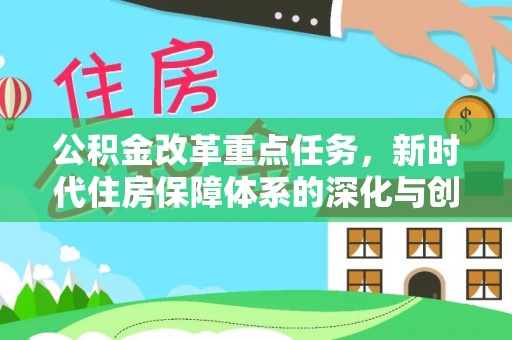 峡江公积金改革重点任务，新时代住房保障体系的深化与创新