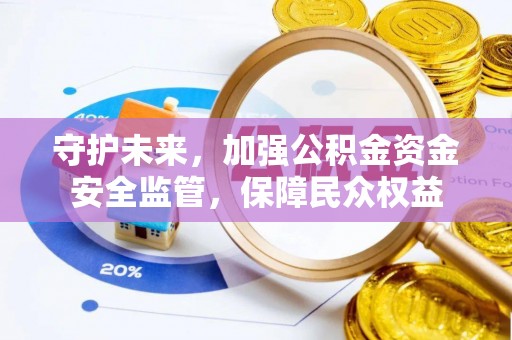 峡江守护未来，加强公积金资金安全监管，保障民众权益