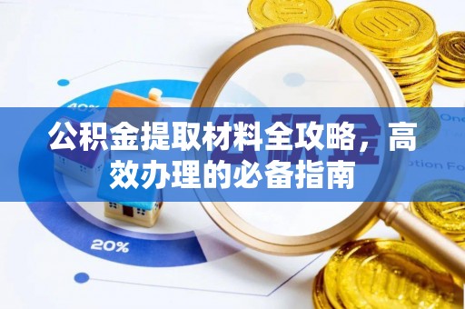 峡江公积金提取材料全攻略，高效办理的必备指南