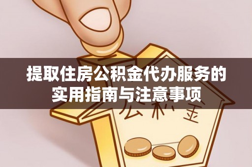 峡江提取住房公积金代办服务的实用指南与注意事项