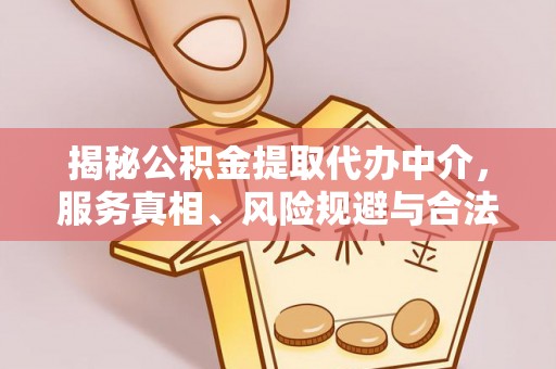 峡江揭秘公积金提取代办中介，服务真相、风险规避与合法途径