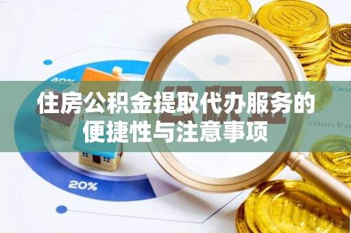 峡江住房公积金提取代办服务的便捷性与注意事项