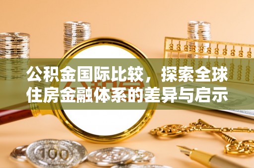 峡江公积金国际比较，探索全球住房金融体系的差异与启示