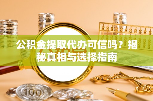 峡江公积金提取代办可信吗？揭秘真相与选择指南