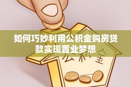 峡江如何巧妙利用公积金购房贷款实现置业梦想