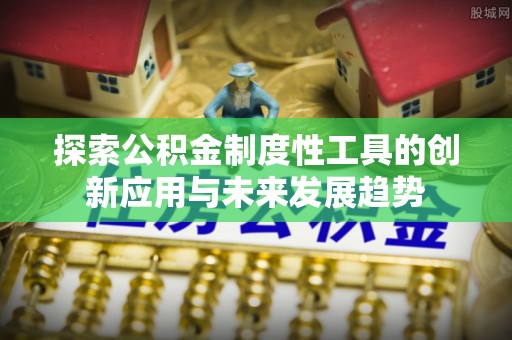 峡江探索公积金制度性工具的创新应用与未来发展趋势