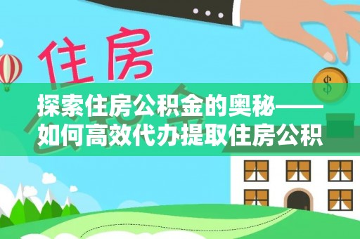 峡江探索住房公积金的奥秘——如何高效代办提取住房公积金