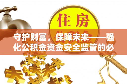 峡江守护财富，保障未来——强化公积金资金安全监管的必要性