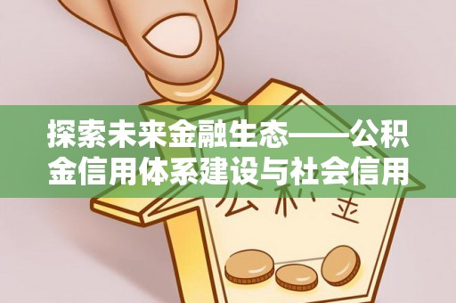峡江探索未来金融生态——公积金信用体系建设与社会信用体系的深度融合