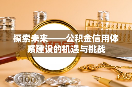 峡江探索未来——公积金信用体系建设的机遇与挑战