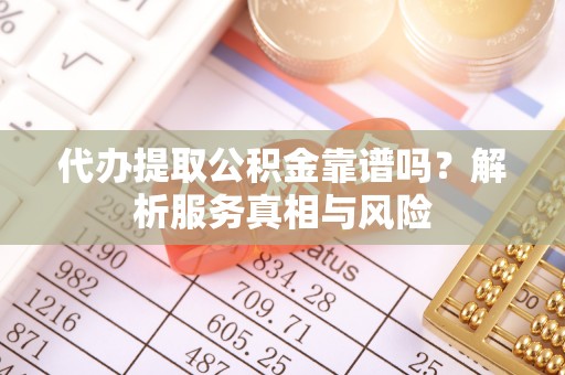 峡江代办提取公积金靠谱吗？解析服务真相与风险