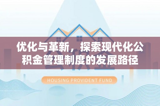 峡江优化与革新，探索现代化公积金管理制度的发展路径
