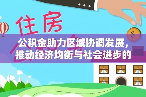 峡江公积金助力区域协调发展，推动经济均衡与社会进步的桥梁