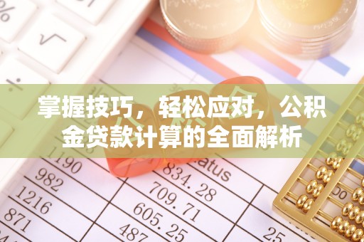 峡江掌握技巧，轻松应对，公积金贷款计算的全面解析