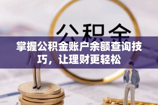 峡江掌握公积金账户余额查询技巧，让理财更轻松