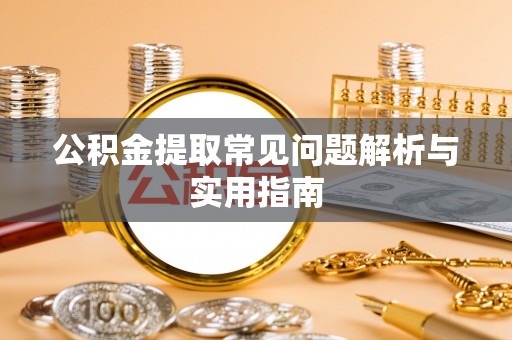 峡江公积金提取常见问题解析与实用指南