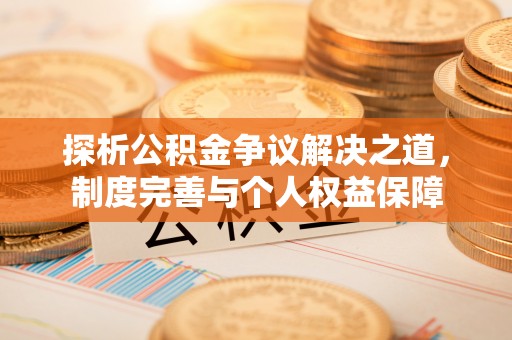 峡江探析公积金争议解决之道，制度完善与个人权益保障