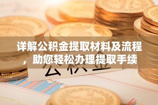峡江详解公积金提取材料及流程，助您轻松办理提取手续