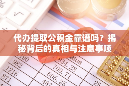峡江代办提取公积金靠谱吗？揭秘背后的真相与注意事项