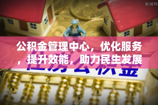 峡江公积金管理中心，优化服务，提升效能，助力民生发展