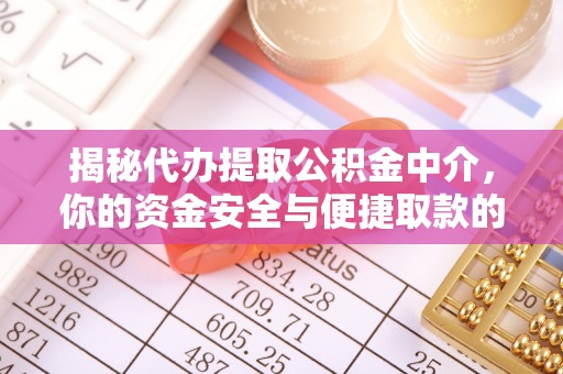 峡江揭秘代办提取公积金中介，你的资金安全与便捷取款的平衡点