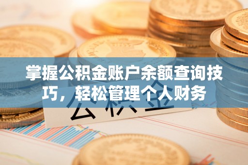 峡江掌握公积金账户余额查询技巧，轻松管理个人财务