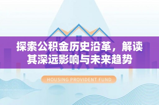 峡江探索公积金历史沿革，解读其深远影响与未来趋势
