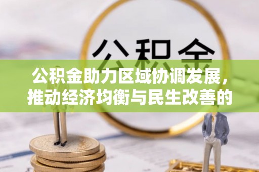 峡江公积金助力区域协调发展，推动经济均衡与民生改善的新引擎
