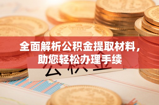 峡江全面解析公积金提取材料，助您轻松办理手续