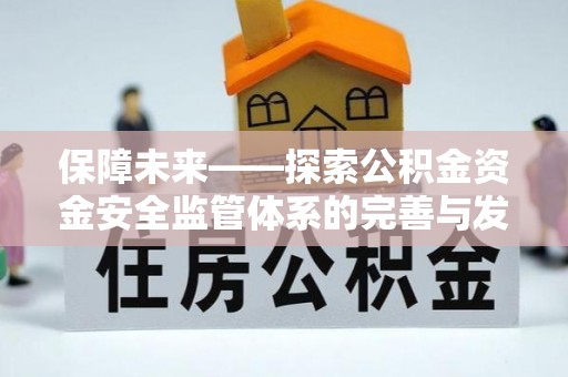 峡江保障未来——探索公积金资金安全监管体系的完善与发展