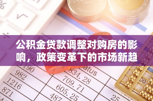 峡江公积金贷款调整对购房的影响，政策变革下的市场新趋势
