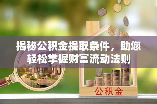 峡江揭秘公积金提取条件，助您轻松掌握财富流动法则