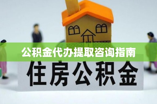 峡江公积金代办提取咨询指南