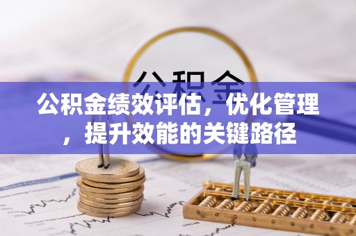 峡江公积金绩效评估，优化管理，提升效能的关键路径
