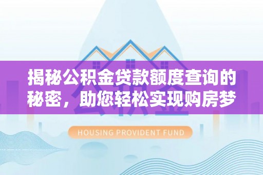 峡江揭秘公积金贷款额度查询的秘密，助您轻松实现购房梦想