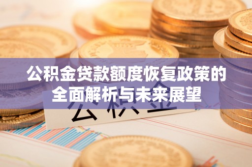峡江公积金贷款额度恢复政策的全面解析与未来展望