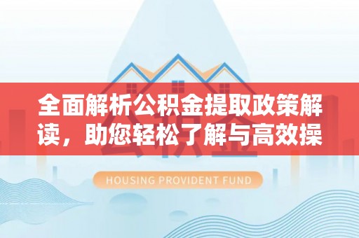 峡江全面解析公积金提取政策解读，助您轻松了解与高效操作