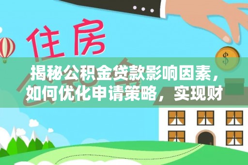 峡江揭秘公积金贷款影响因素，如何优化申请策略，实现财务自由？