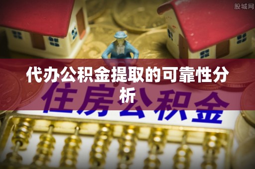 峡江代办公积金提取的可靠性分析
