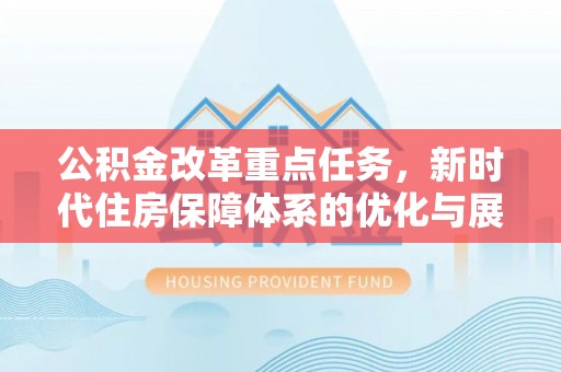 峡江公积金改革重点任务，新时代住房保障体系的优化与展望