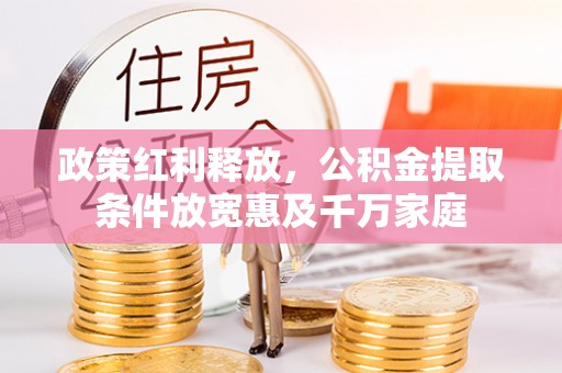 峡江政策红利释放，公积金提取条件放宽惠及千万家庭